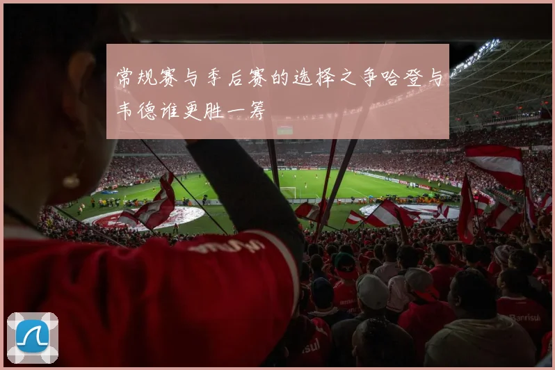 常规赛与季后赛的选择之争哈登与韦德谁更胜一筹