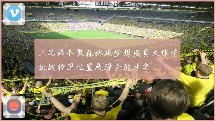 三兄弟齐聚森林狼梦想成真大球将挑战控卫位置展现全能才华