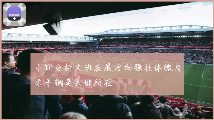 小斯分析文班发展方向强壮体魄与杀手锏是关键所在