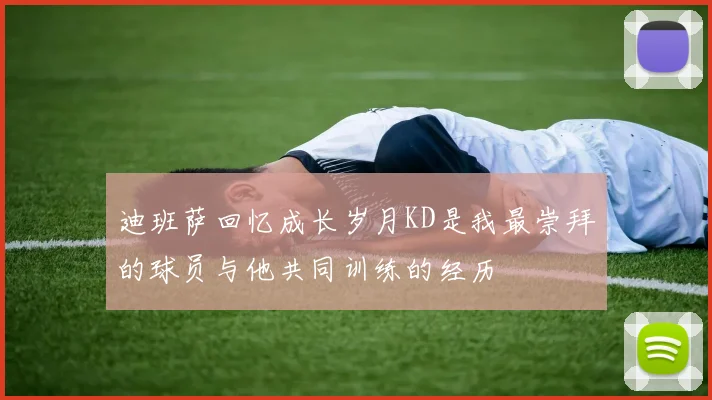 迪班萨回忆成长岁月KD是我最崇拜的球员与他共同训练的经历