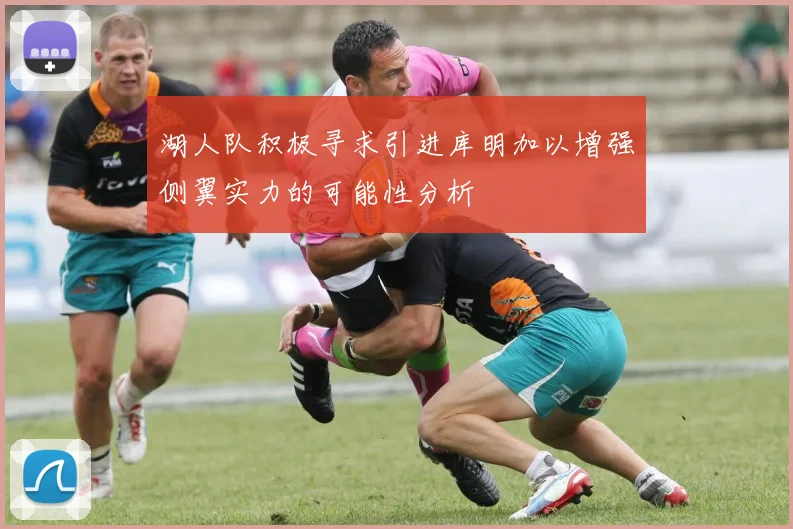 湖人队积极寻求引进库明加以增强侧翼实力的可能性分析