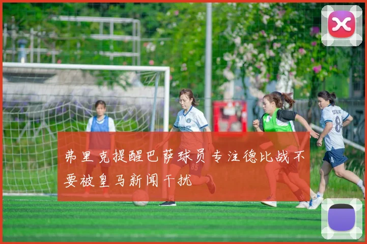 弗里克提醒巴萨球员专注德比战不要被皇马新闻干扰