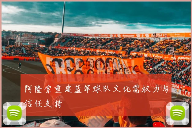 阿隆索重建蓝军球队文化需权力与信任支持