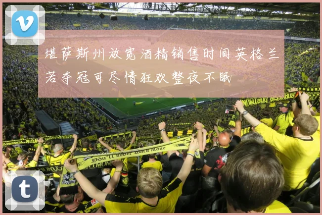 堪萨斯州放宽酒精销售时间英格兰若夺冠可尽情狂欢整夜不眠